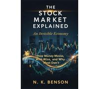 THE STOCK MARKET EXPLAINED: An Invisible Economy: How Money Moves, Who Wins, and Why Most Don’t