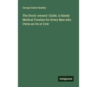 The Stock-owners' Guide. A Handy Medical Treatise for Every Man who Owns an Ox or Cow