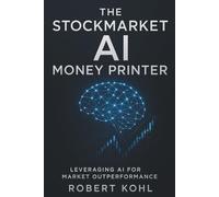 The Stockmarket AI Money Printer: Leveraging AI for Market Outperformance: How Retail Investors Can Harness Artificial Intelligence to Beat Wall ... and Achieve Market-Beating Returns