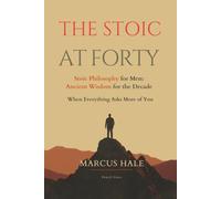 The Stoic at Forty: Stoic Philosophy for Men: Ancient Wisdom for the Decade When Everything Asks More of You