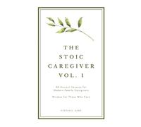 The Stoic Caregiver, Volume 1: 20 Ancient Lessons for Modern Family Caregivers