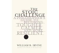 The Stoic Challenge: A Philosopher's Guide to Becoming Tougher, Calmer, and More Resilient