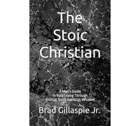 The Stoic Christian: A Man’s Guide to Bold Living Through Biblical Truth and Stoic Wisdom