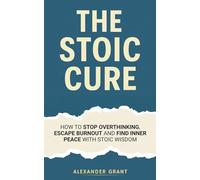 The Stoic Cure: How To Stop Overthinking, Escape Burnout And Find Inner Peace With Stoic Wisdom (Stoicism Book)