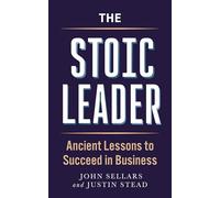 The Stoic Leader: Ancient Lessons to Succeed in Business