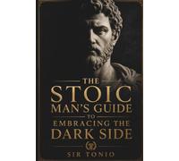 The Stoic Man's: Guide to Embracing the Dark Side | Modern Masculinity | Channeling Anger | Overcoming Adversity, and Reclaiming Your Masculine Power