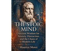 The Stoic Mind: Ancient Wisdom for Anxiety, Distraction, and the Chaos of Modern Life