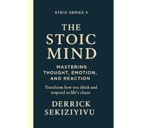 THE STOIC MIND: Mastering Thought, Emotion, and Reaction: Transform how you think and respond to life’s chaos. A guide to self-awareness, emotional mastery, and inner calm.