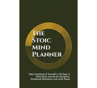 The Stoic Mind Planner: Take Command of Yourself in 90 Days: A Daily Stoic Journal for Discipline, Emotional Resilience, and Inner Peace