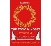 The Stoic Mindset: Stoicism for Daily Living: Practical Stoicism for a New, Better Life