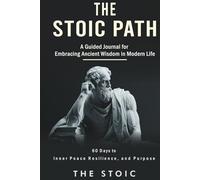 The Stoic Path: 60 Days to Inner Peace, Resilience, and Purpose: A Guided Journal for Embracing Ancient Wisdom in Modern Life