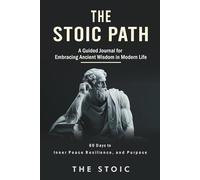The Stoic Path: 60 Days to Inner Peace, Resilience, and Purpose: A Guided Journal for Embracing Ancient Wisdom in Modern Life