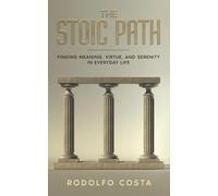 THE STOIC PATH: Finding Meaning, Virtue, and Serenity in Everyday Life