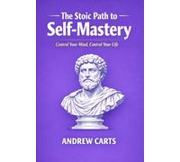 The Stoic Path to Self-Mastery: Control Your Mind, Control Your Life