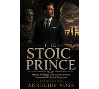 The Stoic Prince: Master Yourself. Understand Power. Command Without Corruption.
