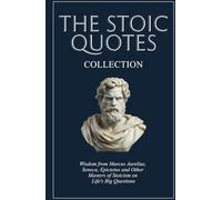 The Stoic Quotes Collection: Wisdom from Marcus Aurelius, Seneca, Epictetus and Other Masters of Stoicism on Life's Big Questions