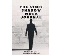 The Stoic Shadow Work Journal: A No-Nonsense Workbook to Integrate Your Dark Side, Master Your Emotions, and Build Unshakable Discipline