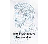 The Stoic Shield: Ancient Wisdom for Modern Anxiety, Digital Overload, and Inner Peace