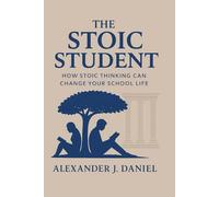 THE STOIC STUDENT: How Stoic Thinking Can Change Your School Life