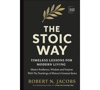 The Stoic Way: Timeless Lessons for Modern Life. Mastering Resilience, Wisdom, and Purpose with the Teachings of History's Greatest Stoics