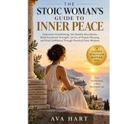 The Stoic Woman's Guide To Inner Peace: Overcome Overthinking, Set Healthy Boundaries, Build Emotional Strength, Let Go of People-Pleasing, and Find Confidence Through Practical Stoic Wisdom