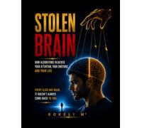 The Stolen Brain: How Algorithms Hijacked Your Attention, Your Emotions, and Your Life