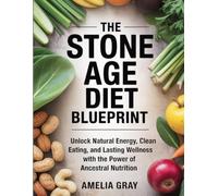 The Stone Age Diet Blueprint: Unlock Natural Energy, Clean Eating, and Lasting Wellness with the Power of Ancestral Nutrition