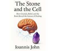The Stone and the Cell: How Crystals, Belief, and the Brain Reveal the Science of Healing