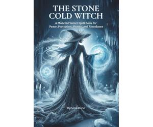 The Stone Cold Witch: A Modern Freezer Spell Book for Peace, Protection, Beauty, and Abundance
