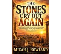 THE STONES CRY OUT AGAIN: Unearthing Biblical Evidence, Ancient Discoveries, Fulfilled Prophecy, and the Signs Scripture Says Will Shape the Last Days