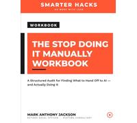 The Stop Doing It Manually Workbook: A Fill-In System for Finding the First Three Things Worth Delegating