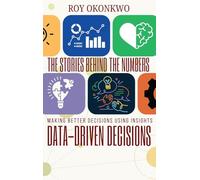 The Stories Behind the Numbers: Data-Driven Decisions - Making Better Decisions Using Insights