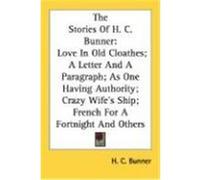 The Stories of H. C. Bunner: Love in Old Cloathes; A Letter and a Paragraph; As One Having Authority; Crazy Wife's Ship; French for a Fortnight and Bunner, H. C. (Auteur)
