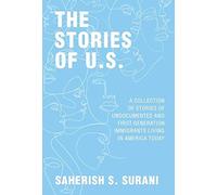 The Stories Of U.S.: A Collection Of Stories Of Undocumented And First-Generation Immigrants Living In America Today