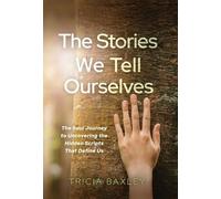 The Stories We Tell Ourselves: The Soul Journey to Uncovering the Hidden Scripts That Define Us