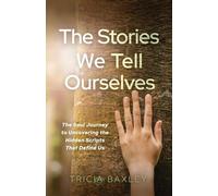 The Stories We Tell Ourselves: The Soul Journey to Uncovering the Hidden Scripts That Define Us