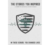 The Stories You Inspired: A Tribute Journal for Nurses - A Memory Book for Retirement, Farewell, or Memorial Keepsake: In These Scrubs, You Changed Lives