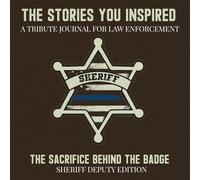 The Stories You Inspired: A Tribute Journal for Sheriff’s Deputies - A Memory Book for Retirement, Farewell, or Memorial Keepsake: The Sacrifice Behind the Badge - Sheriff's Deputy Edition
