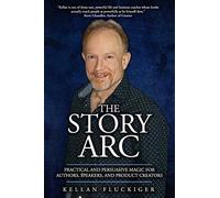 The Story Arc: Practical And Persuasive Magic For Authors, Speakers And Product Creators