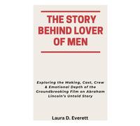 The Story Behind Lover Of Men: Exploring The Making, Cast, Crew & Emotional Depth Of The Groundbreaking Film On Abraham Lincolns Untold Story