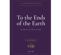 The Story Behind the Scripture: Volume VIII - To the Ends of the Earth: Acts, the Letters, and Revelation