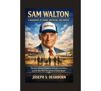 THE STORY BEHIND WALMART, EVERYDAY LOW PRICES, AND THE MAN WHO TRANSFORMED GLOBAL RETAIL: The Story Behind Walmart, Everyday Low Prices, And The Man Who Transformed Global Retail