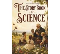 The Story Book of Science: A Classic Introduction to Science, Nature, Natural History and Scientific Discovery for Curious Young Minds