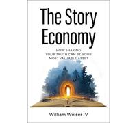 The Story Economy How Sharing Your Truth Can Be Your Most Valuable Asset - William Welser - Radius Book Group - ebook (ePub) - Livre