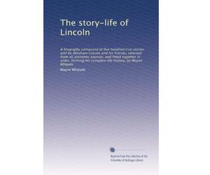 The story-life of Lincoln : a biography composed of five hundred true stories told by Abraham Lincoln and his friends, selected from all authentic sources, and fitted together in order, forming his complete life history excerpts