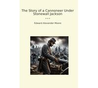 The Story of a Cannoneer Under Stonewall Jackson (Classic Books)