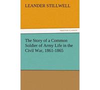 The Story Of A Common Soldier Of Army Life In The Civil War, 1861-1865