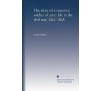 The story of a common soldier of army life in the civil war, 1861-1865