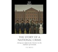 The Story of a National Crime Being An Appeal for Justice to the Indians of Canada: Record of the Health Conditions of the Indians of Canada from 1904 to 1921