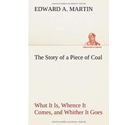 The Story Of A Piece Of Coal What It Is, Whence It Comes, And Whither It Goes